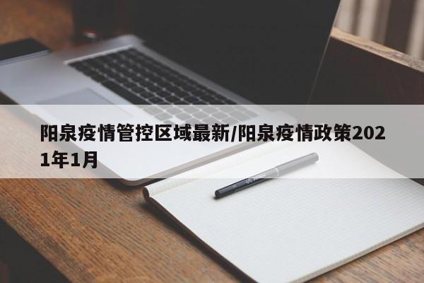阳泉疫情管控区域最新/阳泉疫情政策2021年1月