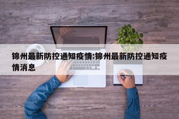 锦州最新防控通知疫情:锦州最新防控通知疫情消息