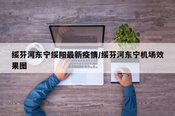 绥芬河东宁绥阳最新疫情/绥芬河东宁机场效果图