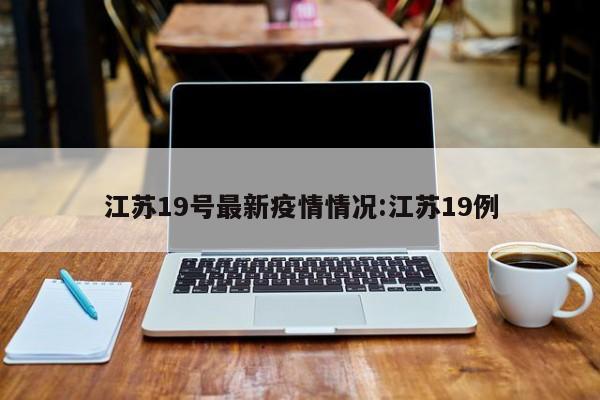 江苏19号最新疫情情况:江苏19例