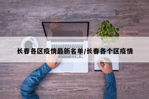 长春各区疫情最新名单/长春各个区疫情