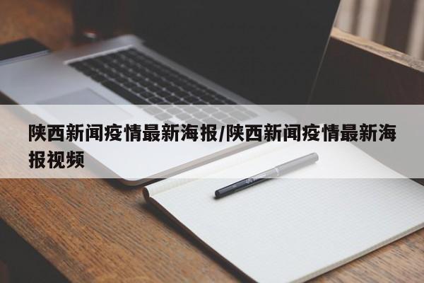 陕西新闻疫情最新海报/陕西新闻疫情最新海报视频