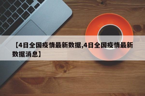 【4日全国疫情最新数据,4日全国疫情最新数据消息】