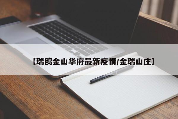 【瑞鸥金山华府最新疫情/金瑞山庄】