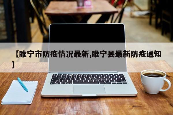 【睢宁市防疫情况最新,睢宁县最新防疫通知】