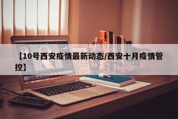 【10号西安疫情最新动态/西安十月疫情管控】