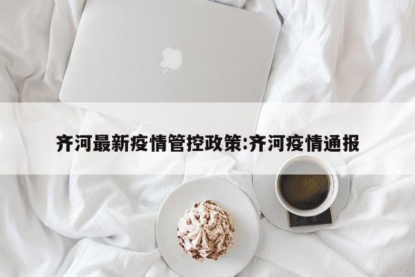 齐河最新疫情管控政策:齐河疫情通报
