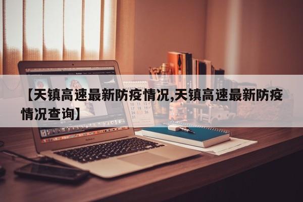 【天镇高速最新防疫情况,天镇高速最新防疫情况查询】