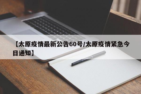 【太原疫情最新公告60号/太原疫情紧急今日通知】