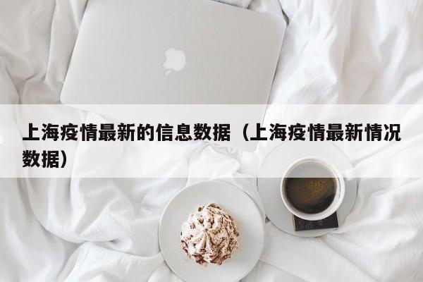 上海疫情最新的信息数据（上海疫情最新情况数据）
