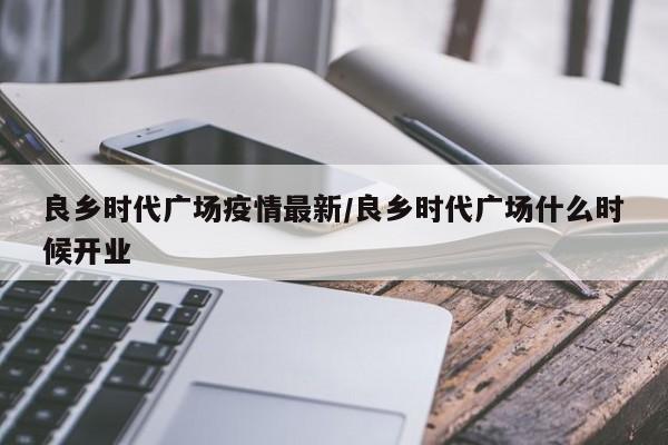 良乡时代广场疫情最新/良乡时代广场什么时候开业