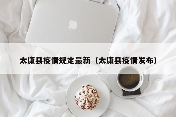 太康县疫情规定最新（太康县疫情发布）