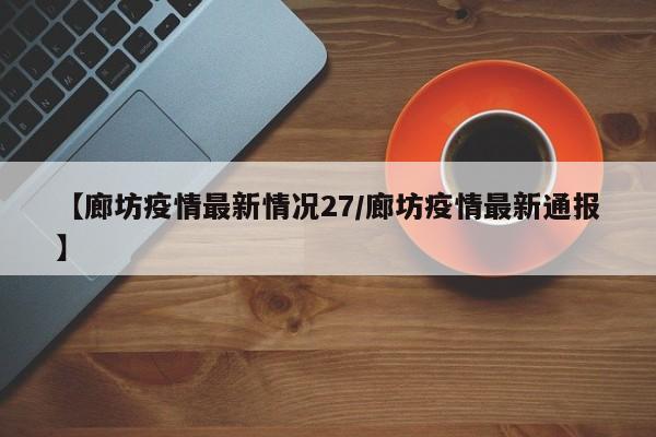 【廊坊疫情最新情况27/廊坊疫情最新通报】