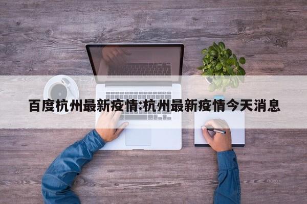 百度杭州最新疫情:杭州最新疫情今天消息