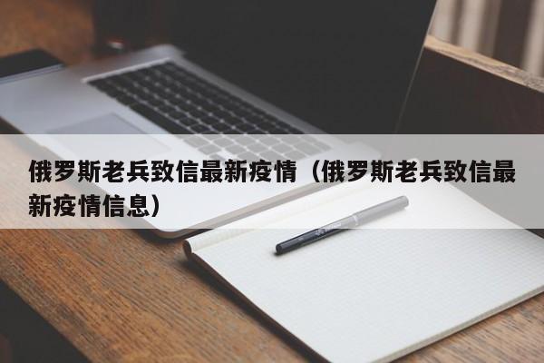 俄罗斯老兵致信最新疫情（俄罗斯老兵致信最新疫情信息）