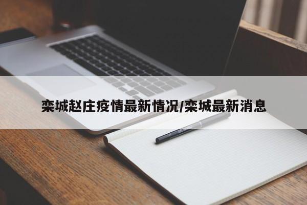 栾城赵庄疫情最新情况/栾城最新消息