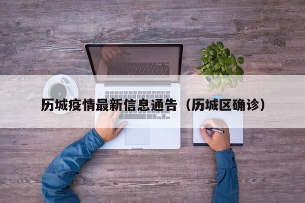 历城疫情最新信息通告（历城区确诊）