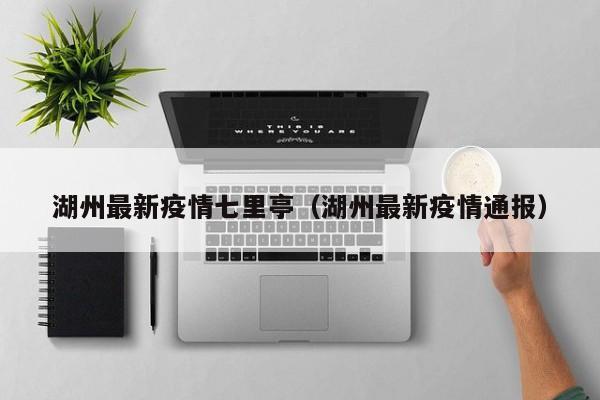 湖州最新疫情七里亭（湖州最新疫情通报）