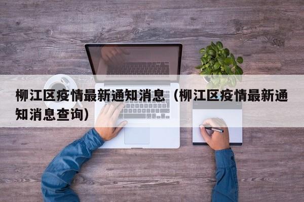 柳江区疫情最新通知消息（柳江区疫情最新通知消息查询）