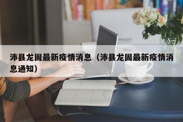沛县龙固最新疫情消息（沛县龙固最新疫情消息通知）