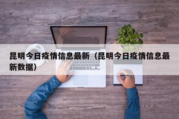 昆明今日疫情信息最新（昆明今日疫情信息最新数据）