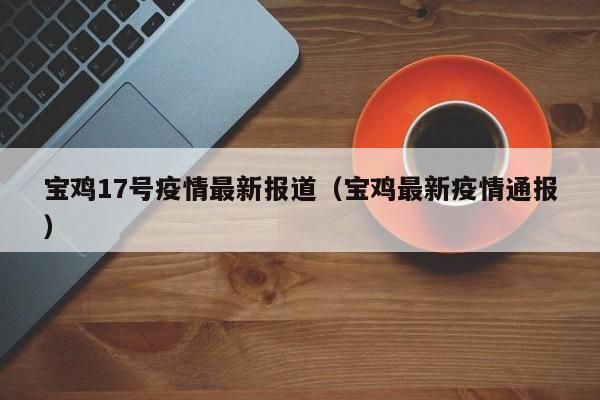 宝鸡17号疫情最新报道（宝鸡最新疫情通报）