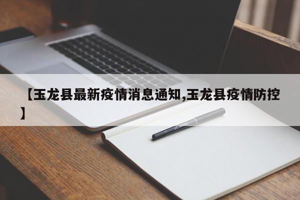 【玉龙县最新疫情消息通知,玉龙县疫情防控】