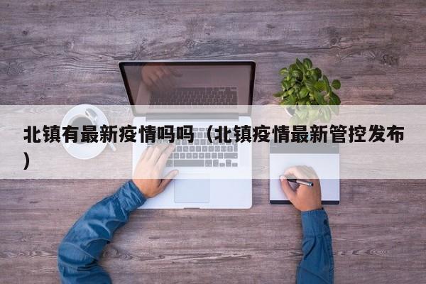 北镇有最新疫情吗吗（北镇疫情最新管控发布）