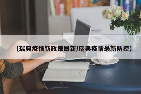 【瑞典疫情新政策最新/瑞典疫情最新防控】