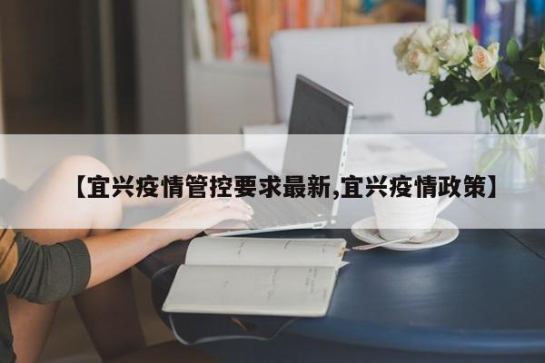 【宜兴疫情管控要求最新,宜兴疫情政策】