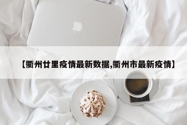 【衢州廿里疫情最新数据,衢州市最新疫情】