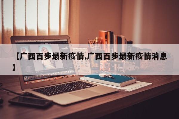 【广西百步最新疫情,广西百步最新疫情消息】