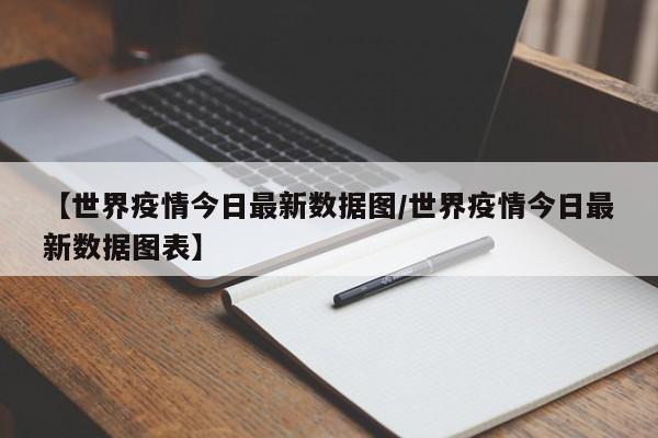 【世界疫情今日最新数据图/世界疫情今日最新数据图表】
