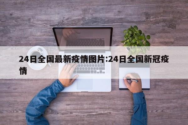 24日全国最新疫情图片:24日全国新冠疫情