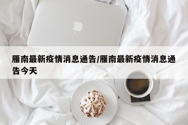 雁南最新疫情消息通告/雁南最新疫情消息通告今天