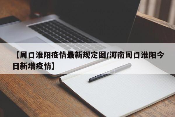 【周口淮阳疫情最新规定图/河南周口淮阳今日新增疫情】