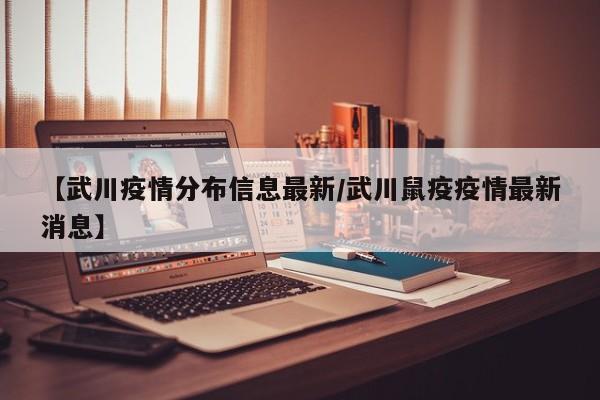 【武川疫情分布信息最新/武川鼠疫疫情最新消息】