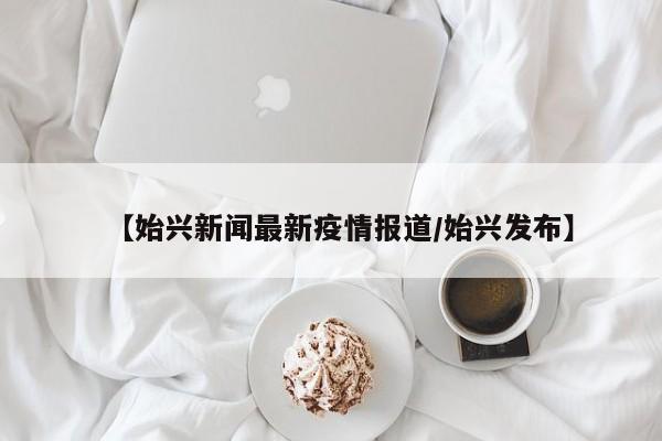 【始兴新闻最新疫情报道/始兴发布】