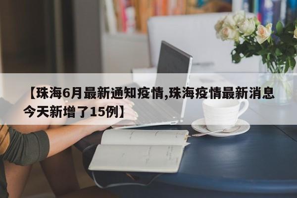 【珠海6月最新通知疫情,珠海疫情最新消息今天新增了15例】