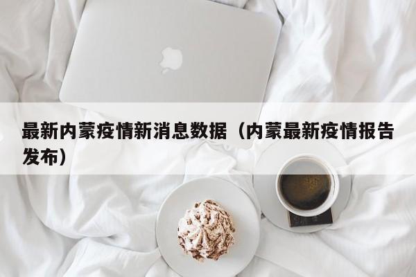 最新内蒙疫情新消息数据（内蒙最新疫情报告发布）