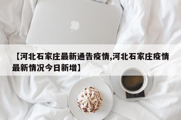 【河北石家庄最新通告疫情,河北石家庄疫情最新情况今日新增】