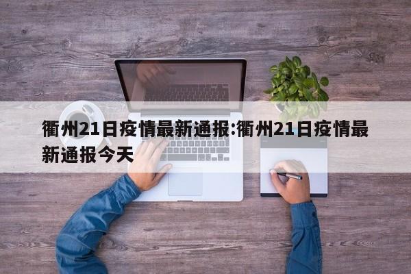 衢州21日疫情最新通报:衢州21日疫情最新通报今天