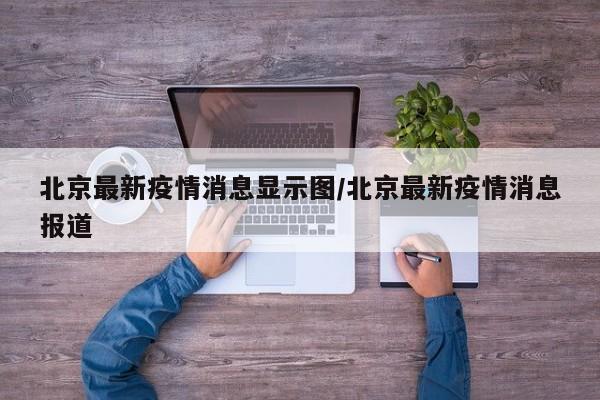 北京最新疫情消息显示图/北京最新疫情消息报道