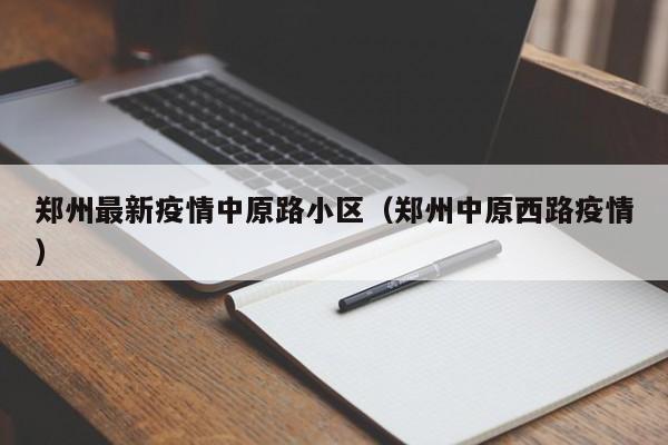 郑州最新疫情中原路小区（郑州中原西路疫情）