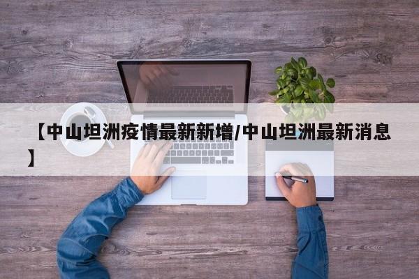 【中山坦洲疫情最新新增/中山坦洲最新消息】