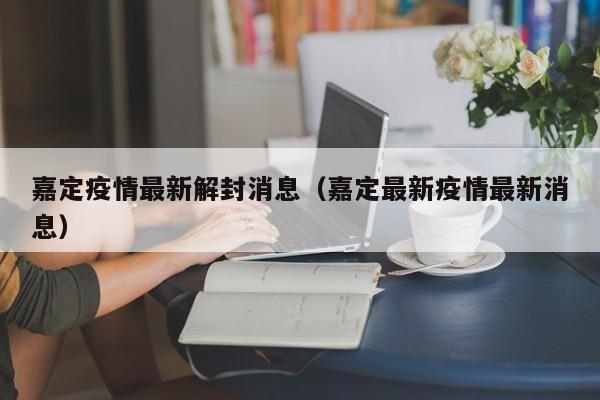 嘉定疫情最新解封消息（嘉定最新疫情最新消息）