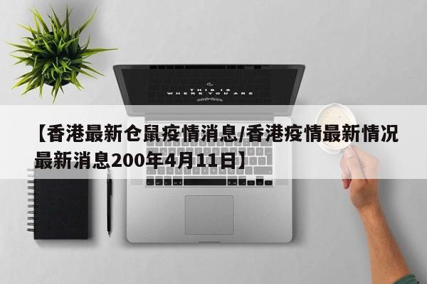 【香港最新仓鼠疫情消息/香港疫情最新情况 最新消息200年4月11日】