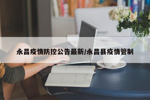永昌疫情防控公告最新/永昌县疫情管制