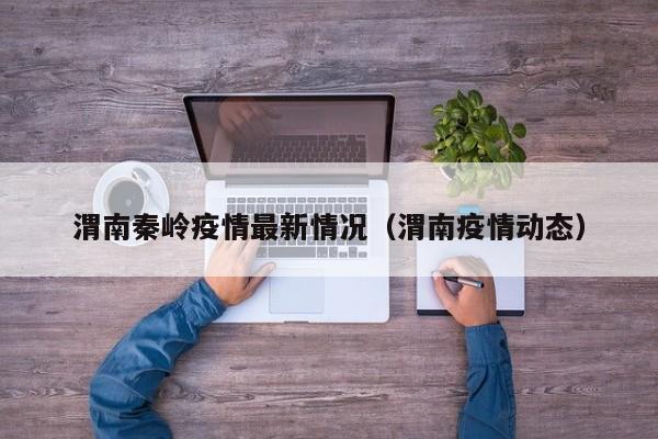 渭南秦岭疫情最新情况（渭南疫情动态）