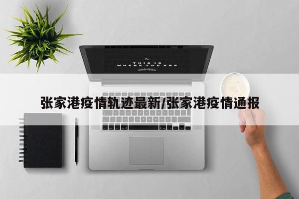 张家港疫情轨迹最新/张家港疫情通报
